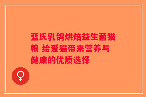 蓝氏乳鸽烘焙益生菌猫粮 给爱猫带来营养与健康的优质选择