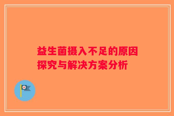 益生菌摄入不足的原因探究与解决方案分析