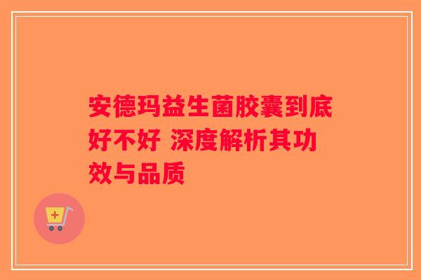 安德玛益生菌胶囊到底好不好 深度解析其功效与品质