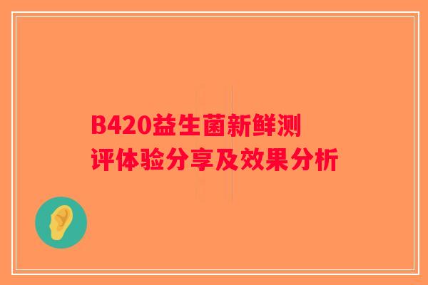 B420益生菌新鲜测评体验分享及效果分析