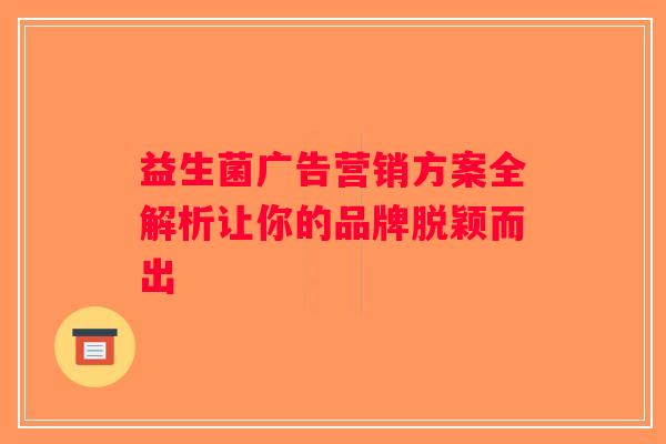 益生菌广告营销方案全解析让你的品牌脱颖而出