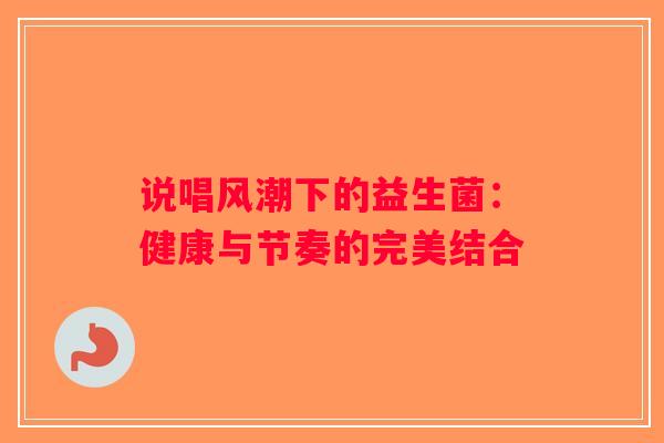 说唱风潮下的益生菌：健康与节奏的完美结合