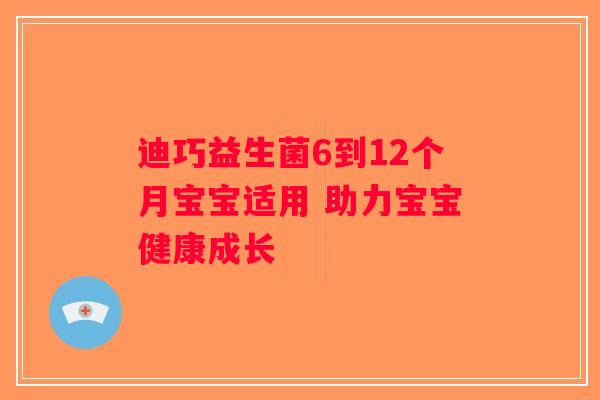 迪巧益生菌6到12个月宝宝适用 助力宝宝健康成长