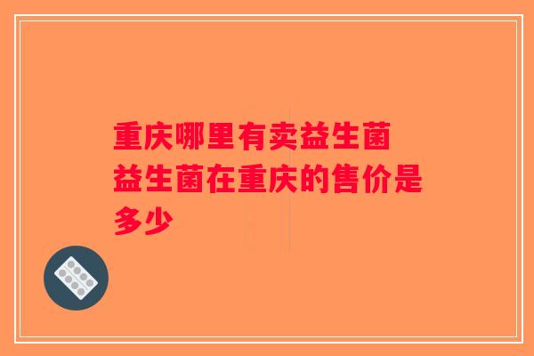 重庆哪里有卖益生菌 益生菌在重庆的售价是多少