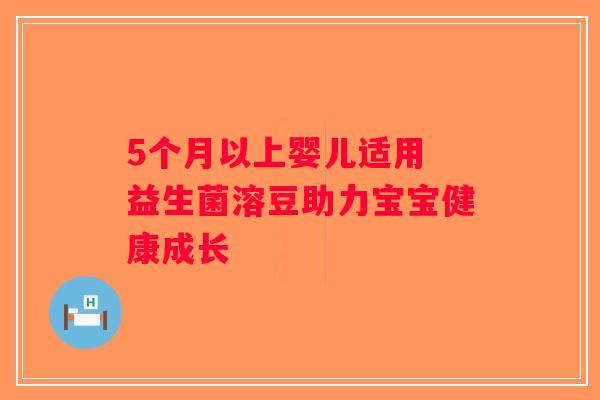 5个月以上婴儿适用 益生菌溶豆助力宝宝健康成长