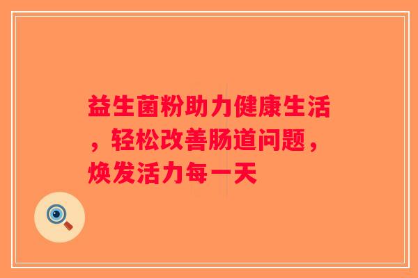 益生菌粉助力健康生活，轻松改善肠道问题，焕发活力每一天