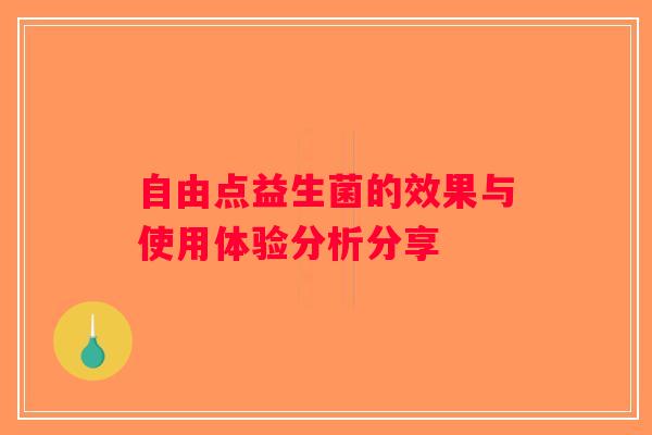 自由点益生菌的效果与使用体验分析分享