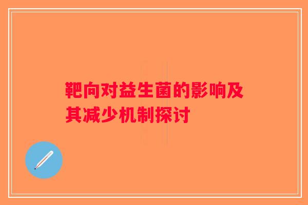 靶向对益生菌的影响及其减少机制探讨