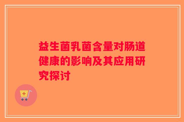 益生菌乳菌含量对肠道健康的影响及其应用研究探讨