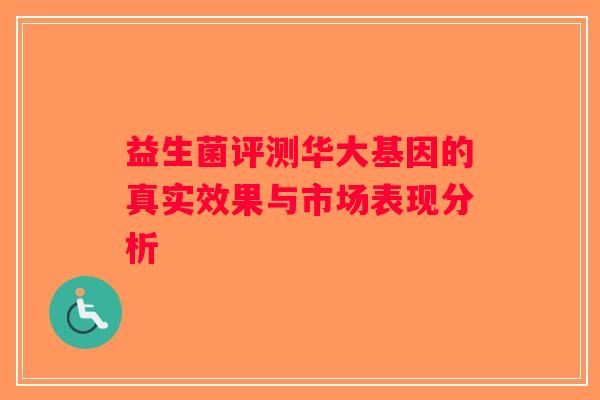 益生菌评测华大基因的真实效果与市场表现分析