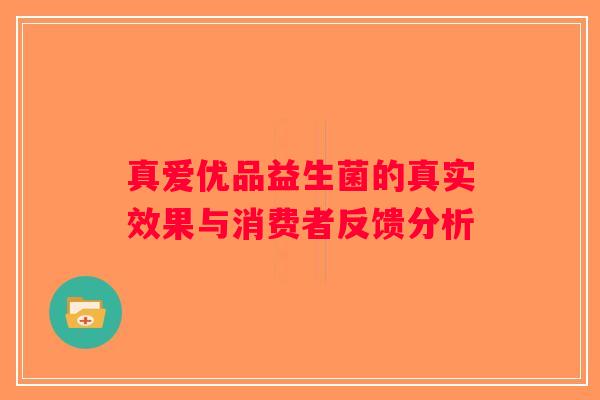 真爱优品益生菌的真实效果与消费者反馈分析