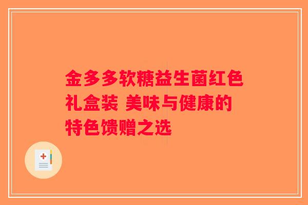 金多多软糖益生菌红色礼盒装 美味与健康的特色馈赠之选