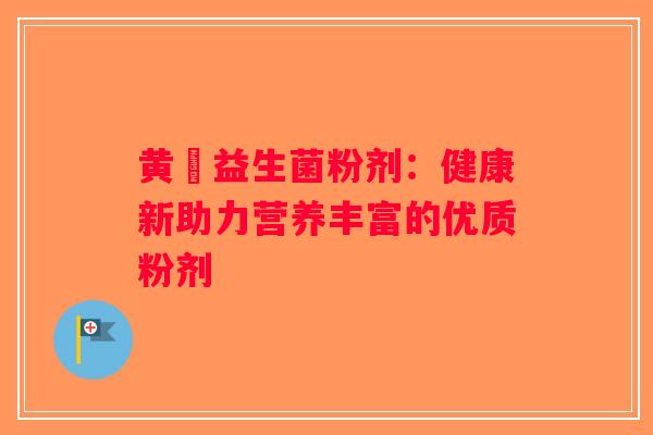 黄茋益生菌粉剂：健康新助力营养丰富的优质粉剂