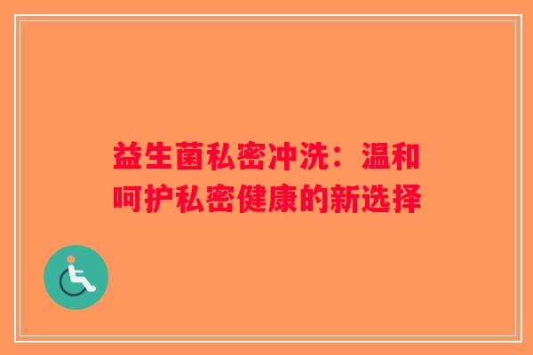 益生菌私密冲洗：温和呵护私密健康的新选择