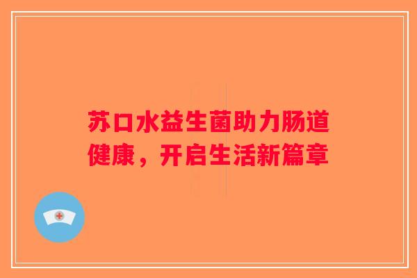苏口水益生菌助力肠道健康，开启生活新篇章