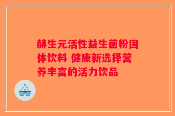 赫生元活性益生菌粉固体饮料 健康新选择营养丰富的活力饮品