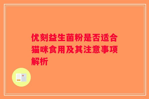 优刻益生菌粉是否适合猫咪食用及其注意事项解析