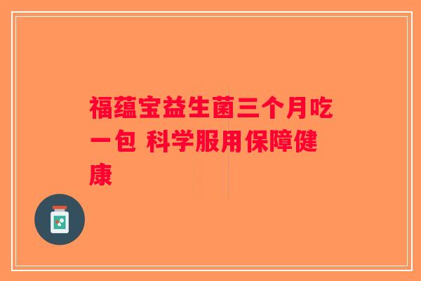 福蕴宝益生菌三个月吃一包 科学服用保障健康