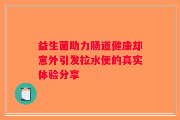益生菌助力肠道健康却意外引发拉水便的真实体验分享