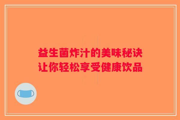 益生菌炸汁的美味秘诀让你轻松享受健康饮品