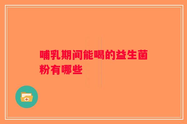 哺乳期间能喝的益生菌粉有哪些
