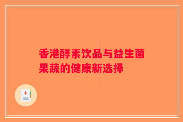 香港酵素饮品与益生菌果蔬的健康新选择