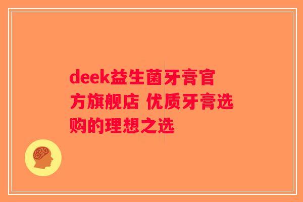 deek益生菌牙膏官方旗舰店 优质牙膏选购的理想之选