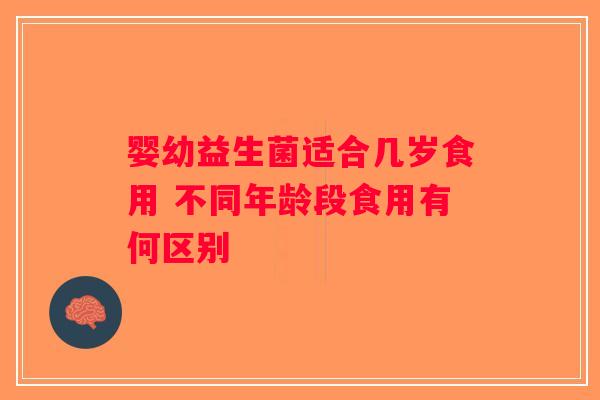 婴幼益生菌适合几岁食用 不同年龄段食用有何区别