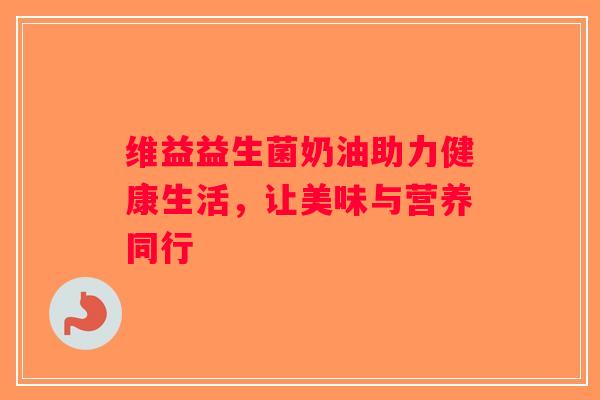 维益益生菌奶油助力健康生活，让美味与营养同行