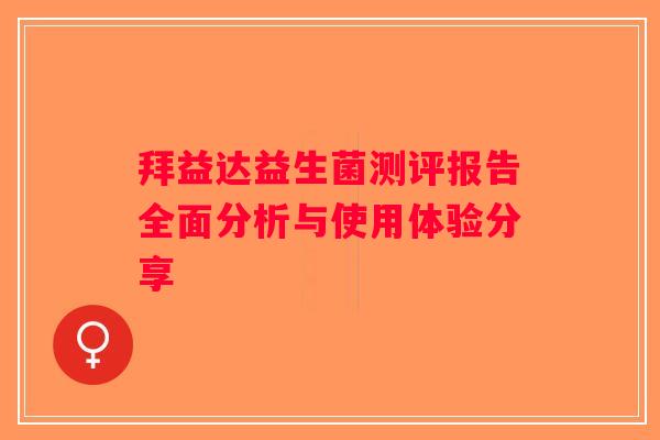 拜益达益生菌测评报告全面分析与使用体验分享