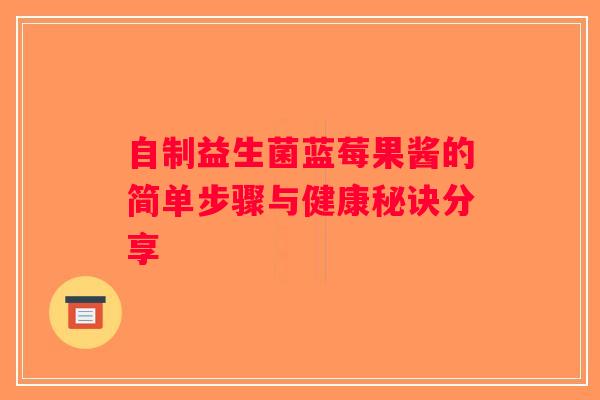 自制益生菌蓝莓果酱的简单步骤与健康秘诀分享