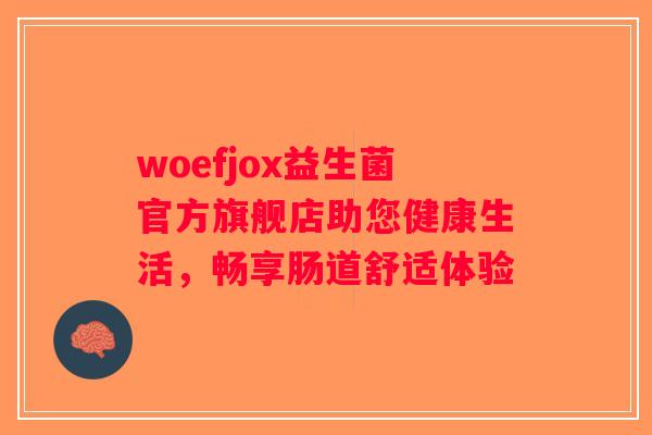 woefjox益生菌官方旗舰店助您健康生活，畅享肠道舒适体验