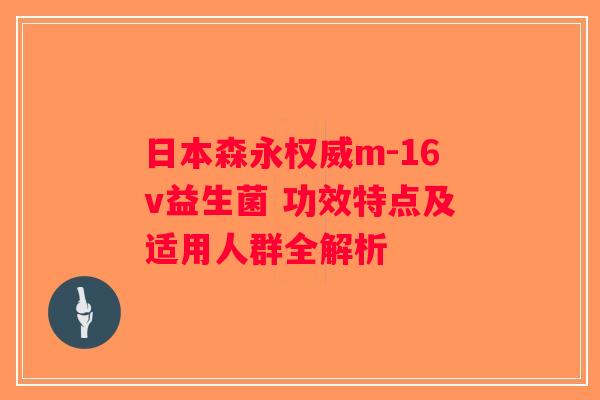 日本森永权威m-16v益生菌 功效特点及适用人群全解析