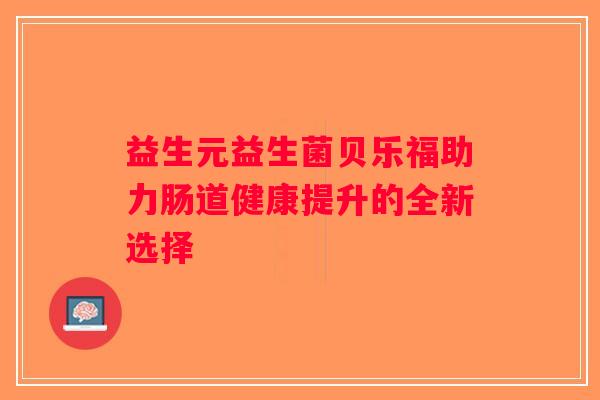 益生元益生菌贝乐福助力肠道健康提升的全新选择