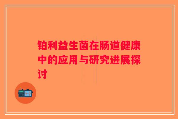铂利益生菌在肠道健康中的应用与研究进展探讨