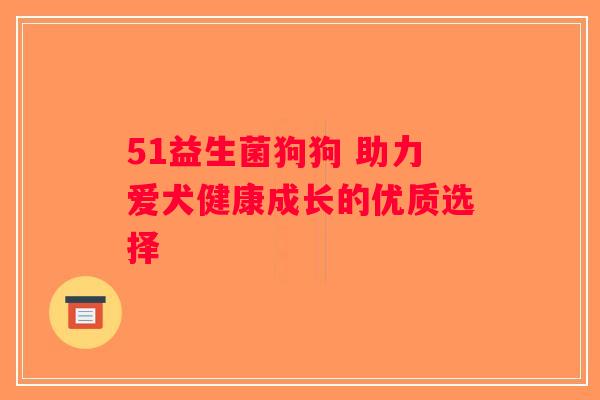 51益生菌狗狗 助力爱犬健康成长的优质选择
