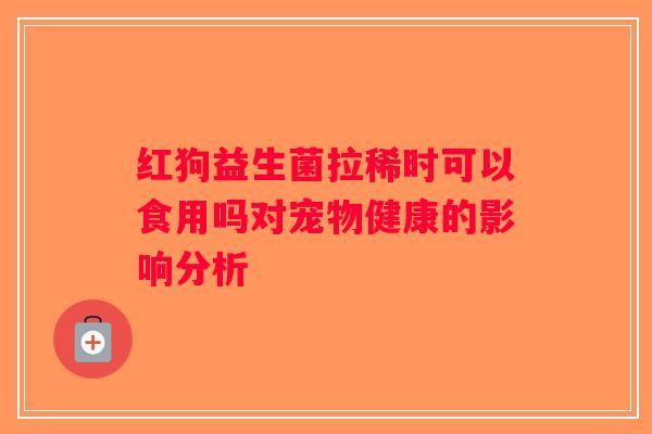 红狗益生菌拉稀时可以食用吗对宠物健康的影响分析