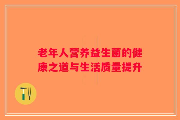 老年人营养益生菌的健康之道与生活质量提升