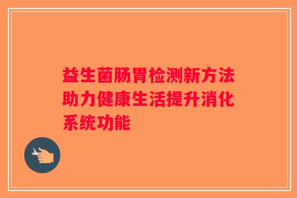 益生菌肠胃检测新方法助力健康生活提升消化系统功能