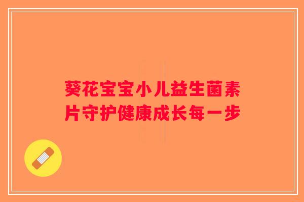 葵花宝宝小儿益生菌素片守护健康成长每一步