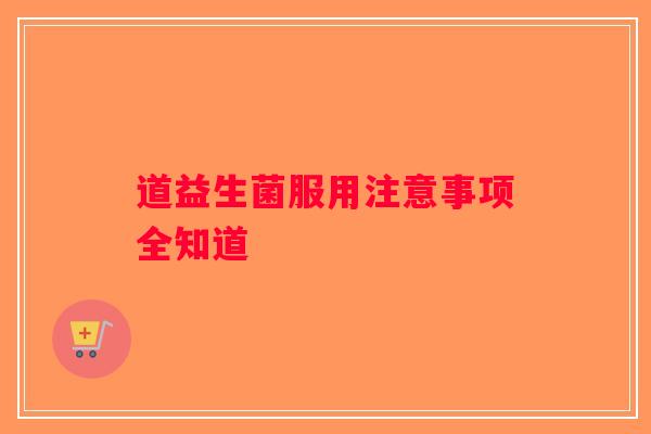 道益生菌服用注意事项全知道