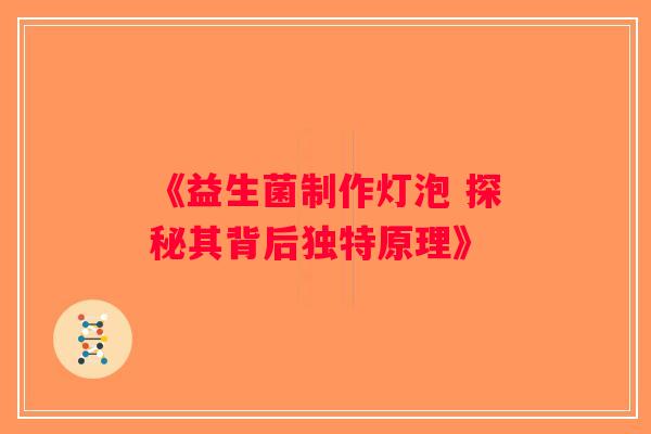 《益生菌制作灯泡 探秘其背后独特原理》