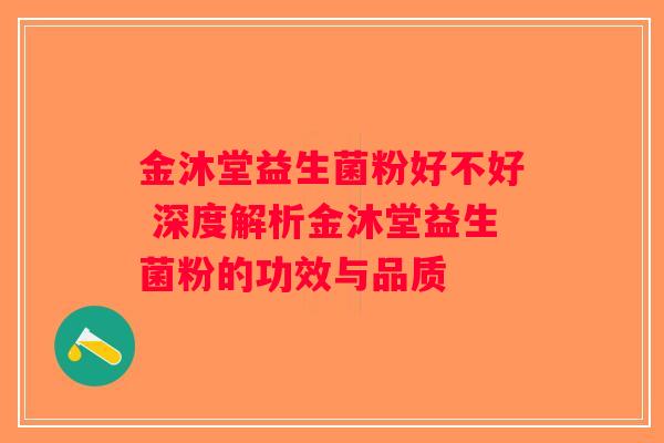 金沐堂益生菌粉好不好 深度解析金沐堂益生菌粉的功效与品质