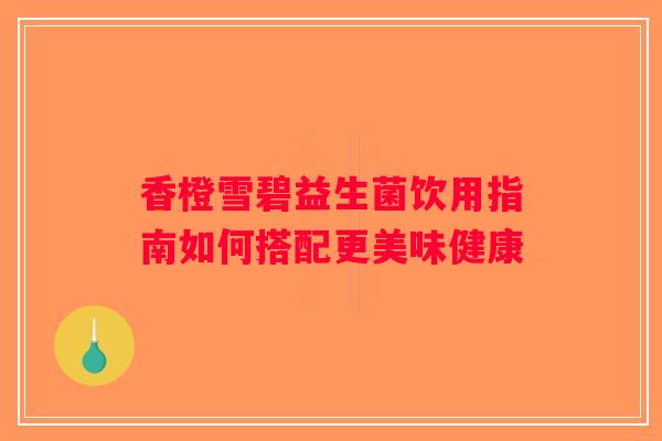 香橙雪碧益生菌饮用指南如何搭配更美味健康