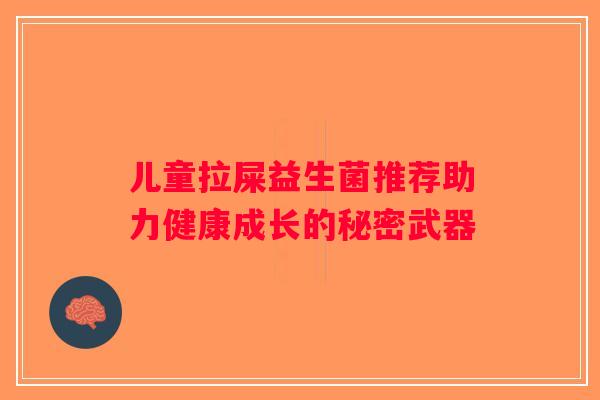 儿童拉屎益生菌推荐助力健康成长的秘密武器