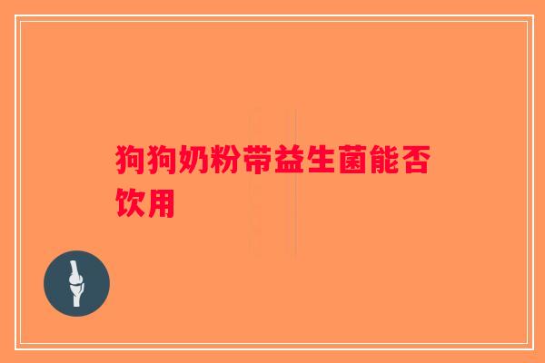狗狗奶粉带益生菌能否饮用