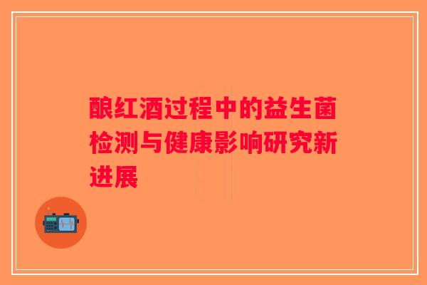 酿红酒过程中的益生菌检测与健康影响研究新进展