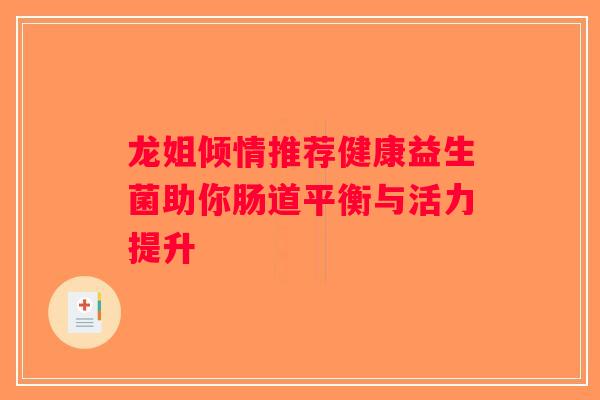龙姐倾情推荐健康益生菌助你肠道平衡与活力提升
