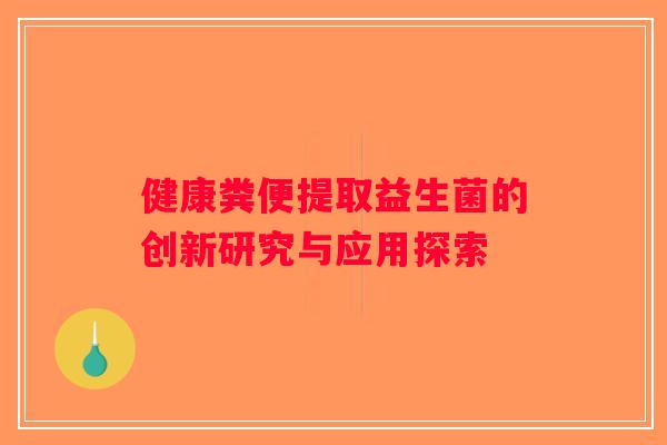 健康粪便提取益生菌的创新研究与应用探索
