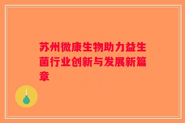 苏州微康生物助力益生菌行业创新与发展新篇章